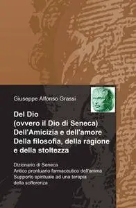 Del Dio (ovvero il Dio di Seneca) Dell’Amicizia e dell’amore Della filosofia, della ragione e della stoltezza