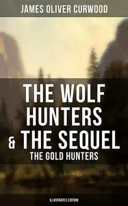 «The Wolf Hunters & The Sequel – The Gold Hunters (Illustrated Edition)» by James Oliver Curwood