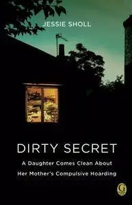 Dirty Secret: A Daughter Comes Clean About Her Mother's Compulsive Hoarding