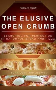 THE ELUSIVE OPEN CRUMB: Searching for perfection in handmade Bread and Pizza - Techniques and Recipes