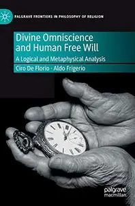 Divine Omniscience and Human Free Will: A Logical and Metaphysical Analysis (Palgrave Frontiers in Philosophy of Religion)