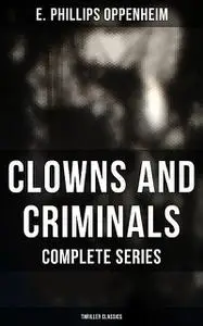 «CLOWNS AND CRIMINALS – Complete Series (Thriller Classics)» by E.Phillips Oppenheim