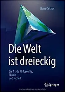 Die Welt ist dreieckig: Die Triade Philosophie – Physik – Technik