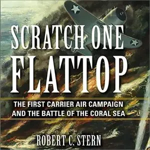 Scratch One Flattop: The First Carrier Air Campaign and the Battle of the Coral Sea [Audiobook]