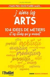 J'aime les arts : 104 idées de métiers et les études qui y mènent - Laura Makary