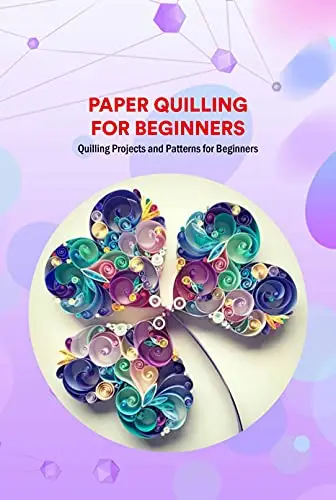 Paper Quilling for Beginners: Quilling Projects and Patterns for Beginners: Quilling Guide