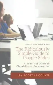 «The Ridiculously Simple Guide to Google Slides» by Scott La Counte