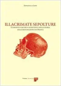 Illacrimate sepolture. Curiosità e ricerca scientifica nella storia delle riesumazioni dei Medici