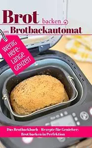 Brot backen im Brotbackautomat - WENIG HEFE, LANGE GEHZEIT: Das Brotbackbuch