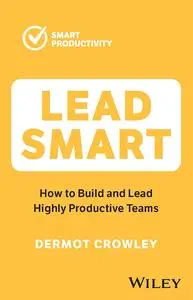 Lead Smart: How to Build and Lead Highly Productive Teams