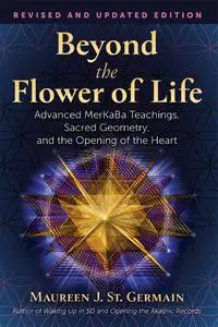 Beyond the Flower of Life: Advanced MerKaBa Teachings, Sacred Geometry, and the Opening of the Heart, 2nd Edition