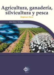 «Agricultura, ganadería, silvicultura y pesca. Régimen fiscal 2017» by José Pérez Chávez,Raymundo Fol Olguín