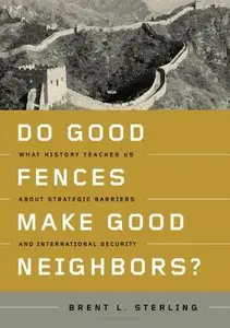 Do Good Fences Make Good Neighbors?: What History Teaches Us about Strategic Barriers and International Security