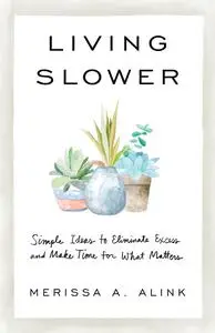 Living Slower: Simple Ideas to Eliminate Excess and Make Time for What Matters