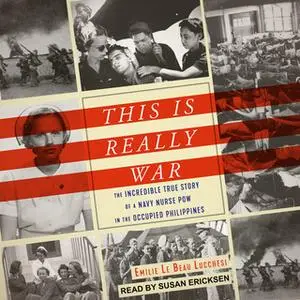 «This Is Really War: The Incredible True Story of a Navy Nurse POW in the Occupied Philippines» by Emilie Le Beau Lucche