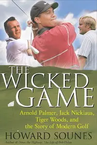 The Wicked Game: Arnold Palmer, Jack Nicklaus, Tiger Woods, and the Story of Modern Golf