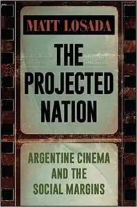 The Projected Nation: Argentine Cinema and the Social Margins