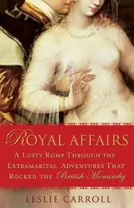 Royal Affairs: A Lusty Romp Through the Extramarital Adventures That Rocked the British Monarchy