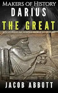 Makers of History - Darius the Great: Biographies of Famous People in History