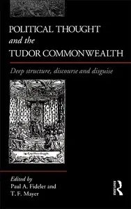 Political Thought and the Tudor Commonwealth: Deep Structure, Discourse and Disguise