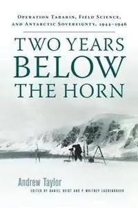 Two Years Below the Horn : Operation Tabarin, Field Science, and Antarctic Sovereignty, 1944-1946