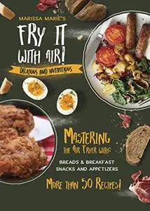 Fry It with Air: Mastering the Air Fryer with Breakfast & Snack Recipes: Delicious & Nutritious