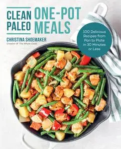 Clean Paleo One-Pot Meals: 100 Delicious Recipes from Pan to Plate in 30 Minutes or Less