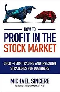 How to Profit in the Stock Market: Short-Term Trading and Investing Strategies for Beginners