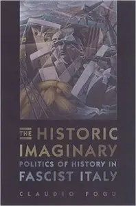 The Historic Imaginary: Politics of History in Fascist Italy