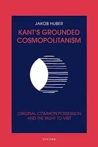 Kant's Grounded Cosmopolitanism: Original Common Possession and the Right to Visit