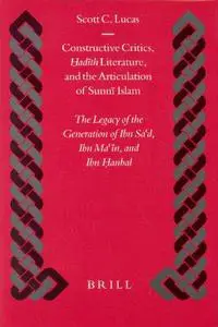 Constructive Critics, ?Ad?th Literature, and the Articulation of Sunn? Islam: The Legacy of the Generation of Ibn Sa?d, Ibn Ma