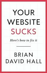 Your Website Sucks: Here's how to fix it