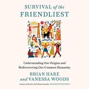 Survival of the Friendliest: Understanding Our Origins and Rediscovering Our Common Humanity [Audiobook]