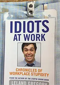 Idiots at Work: Chronicles of Workplace Stupidity