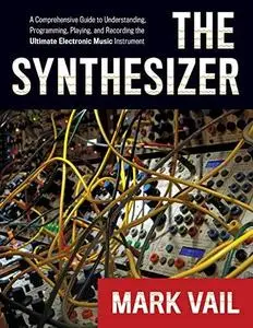 The Synthesizer: A Comprehensive Guide to Understanding, Programming, Playing, and Recording the Ultimate Electronic Music Inst