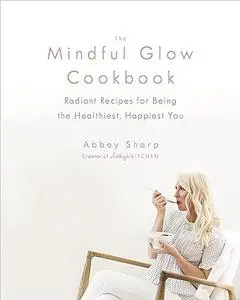 The Mindful Glow Cookbook: Radiant Recipes for Being the Healthiest, Happiest You (Repost)
