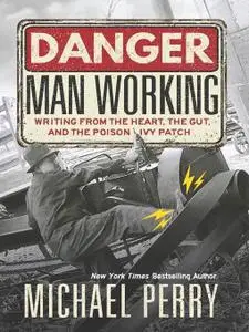 Danger, Man Working: Writing from the Heart, the Gut, and the Poison Ivy Patch