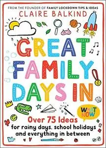 Great Family Days In: Over 75 Ideas for Rainy Days, School Holidays and Everything in Between