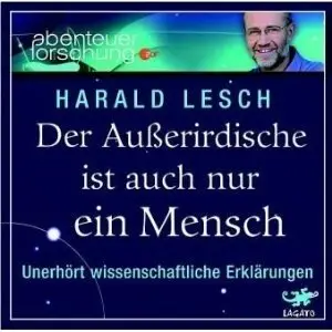 Harald Lesch - Der Außerirdische ist auch nur ein Mensch - Unerhört wissenschaftliche Erklärungen