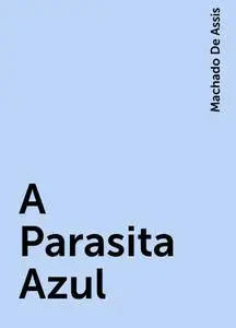 «A Parasita Azul» by Machado De Assis