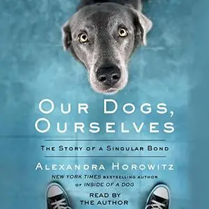 Our Dogs, Ourselves: How We Live with Dogs Now [Audiobook]