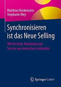Synchronisieren ist das Neue Selling: Wie Vertrieb, Marketing und Service aus einem Guss verkaufen