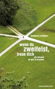 «Wenn du zweifelst, freue dich: ein Versuch, an Gott zu glauben» by Wolfgang Rachbauer