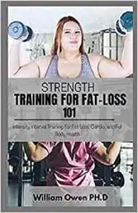 STRENGTH TRAINING FOR FAT-LOSS 101: Intensity Interval Training for Fat Loss, Cardio, and Full Body Health