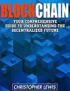Blockchain: Your Comprehensive Guide To Understanding The Decentralized Future