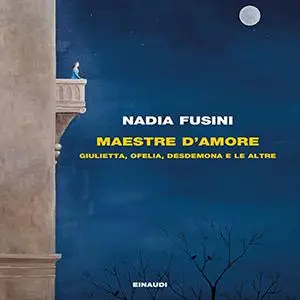 «Maestre d'amore꞉ Giulietta, Ofelia, Desdemona e le altre» by Nadia Fusini