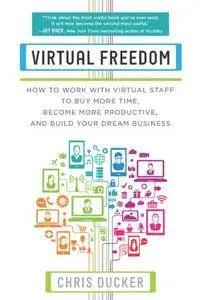 Virtual Freedom: How to Work with Virtual Staff to Buy More Time, Become More Productive, and Build Your Dream Business