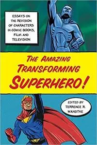 The Amazing Transforming Superhero!: Essays on the Revision of Characters in Comic Books, Film and Television [Repost]