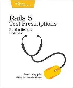 Rails 5 Test Prescriptions: Build a Healthy Codebase