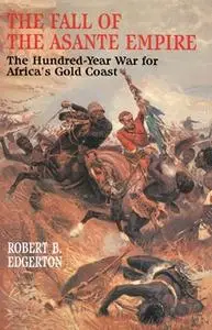 «The Fall of the Asante Empire: The Hundred-Year War For Africa'S Gold Coast» by Robert B. Edgerton